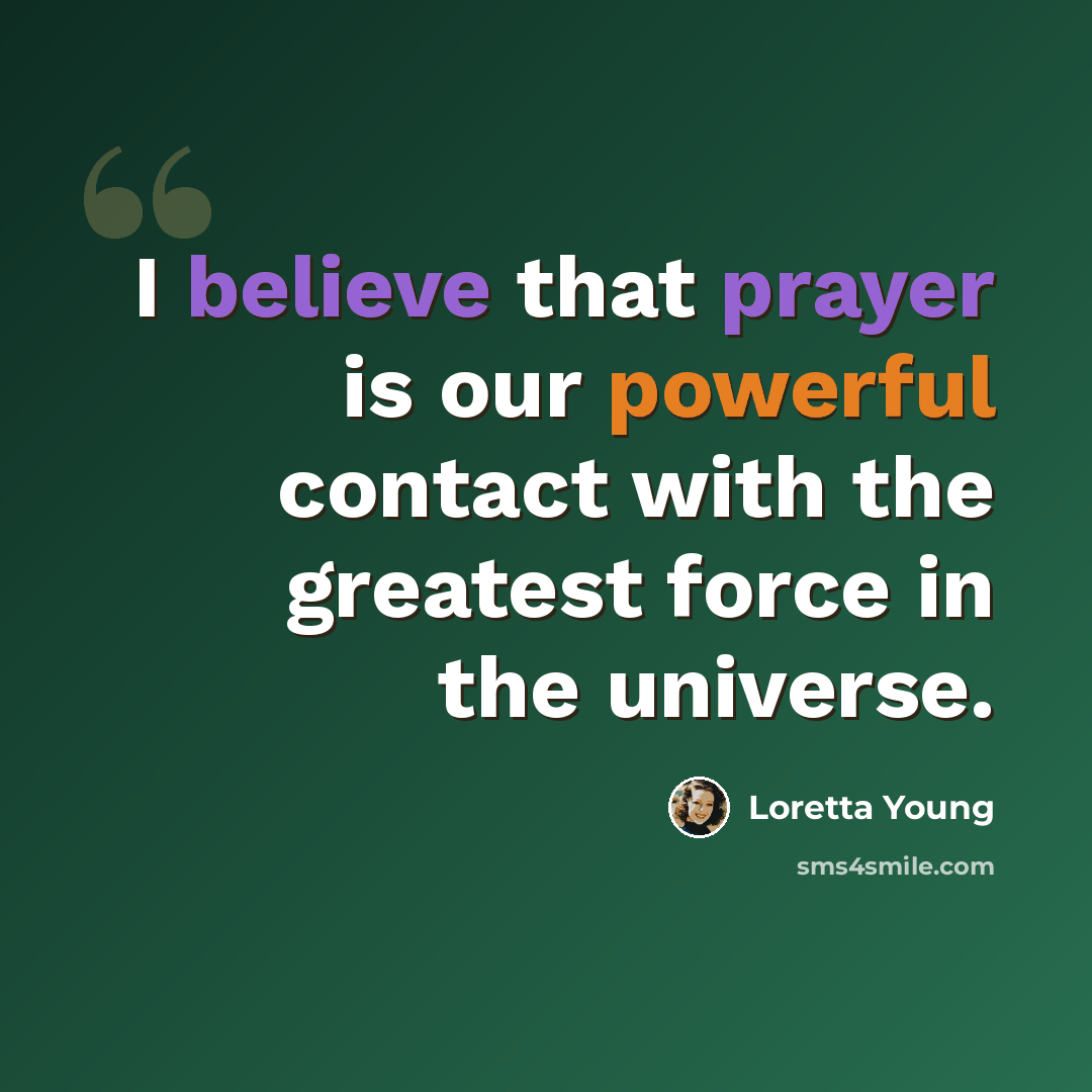 “I believe that prayer is our powerful contact with the greatest force in the universe.” quote by Loretta Young