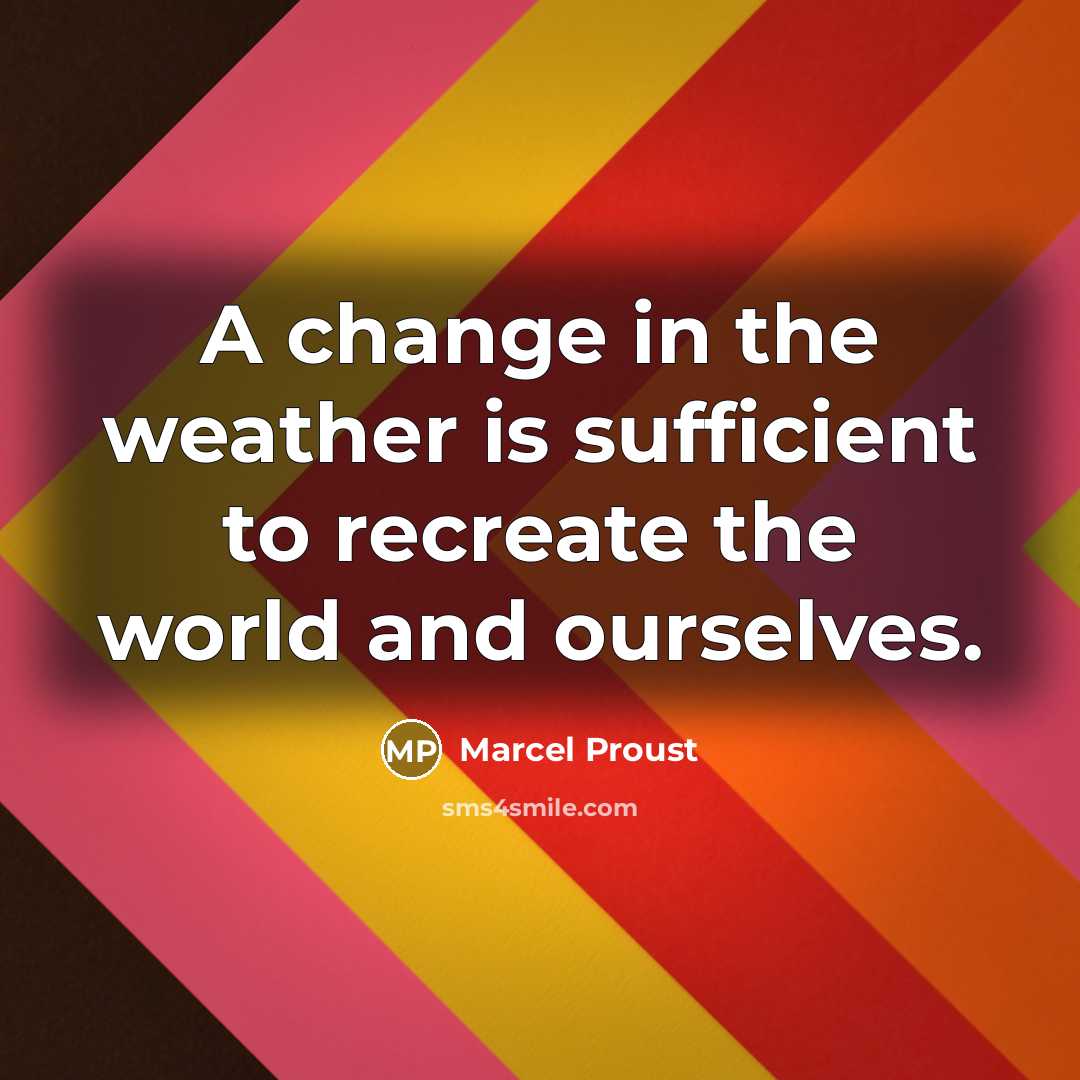 “A change in the weather is sufficient to recreate the world and ourselves.” quote by Marcel Proust