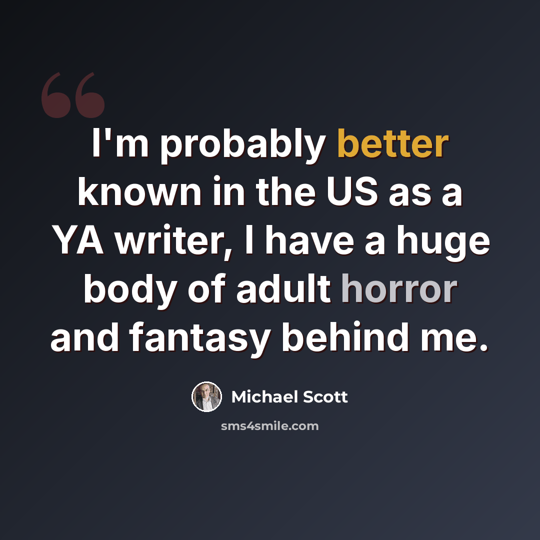 “I'm probably better known in the US as a YA writer, I have a huge body of adult horror and fantasy behind me.” quote by Michael Scott