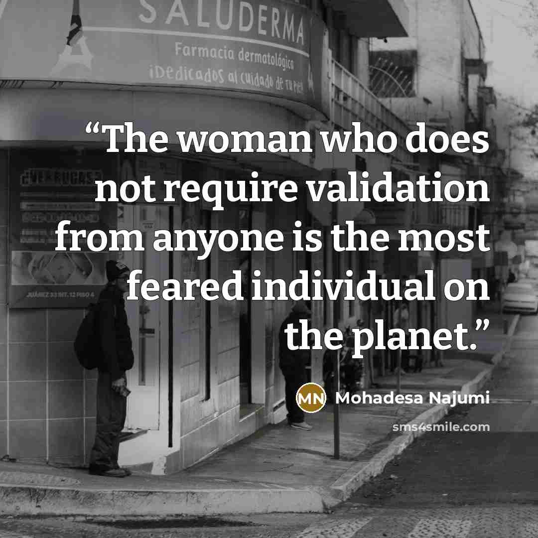 “The woman who does not require validation from anyone is the most feared individual on the planet.” quote by Mohadesa Najumi