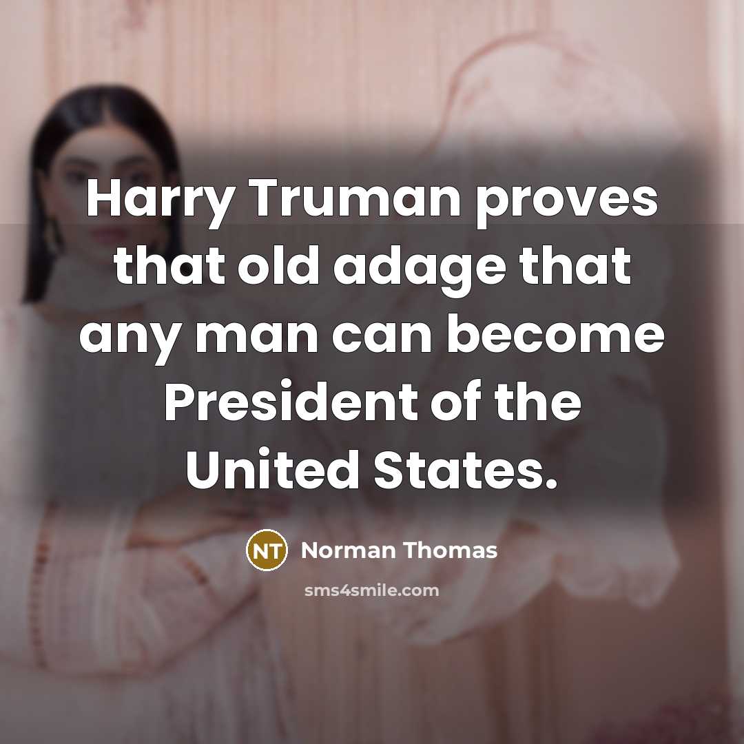 “Harry Truman proves that old adage that any man can become President of the United States.” quote by Norman Thomas