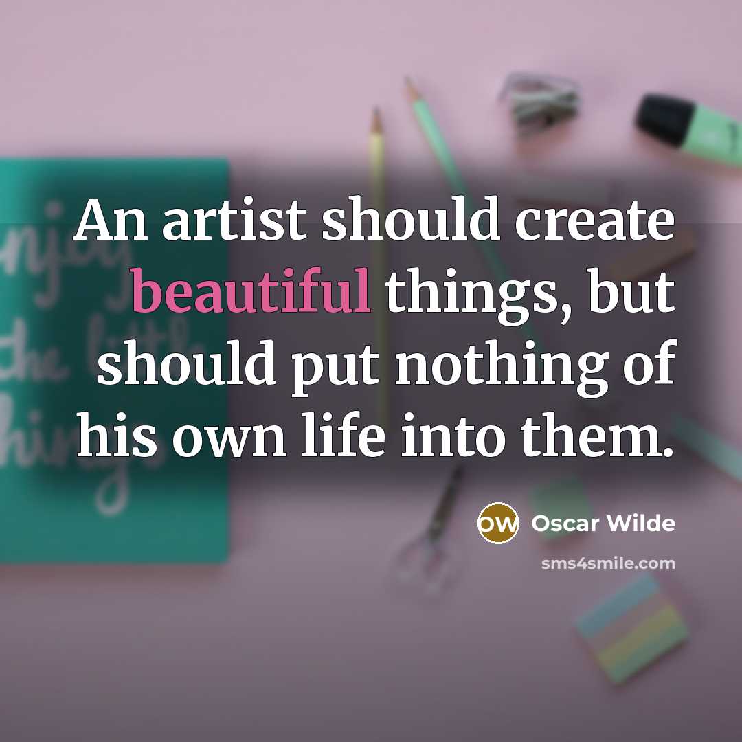 “An artist should create beautiful things, but should put nothing of his own life into them.” quote by Oscar Wilde