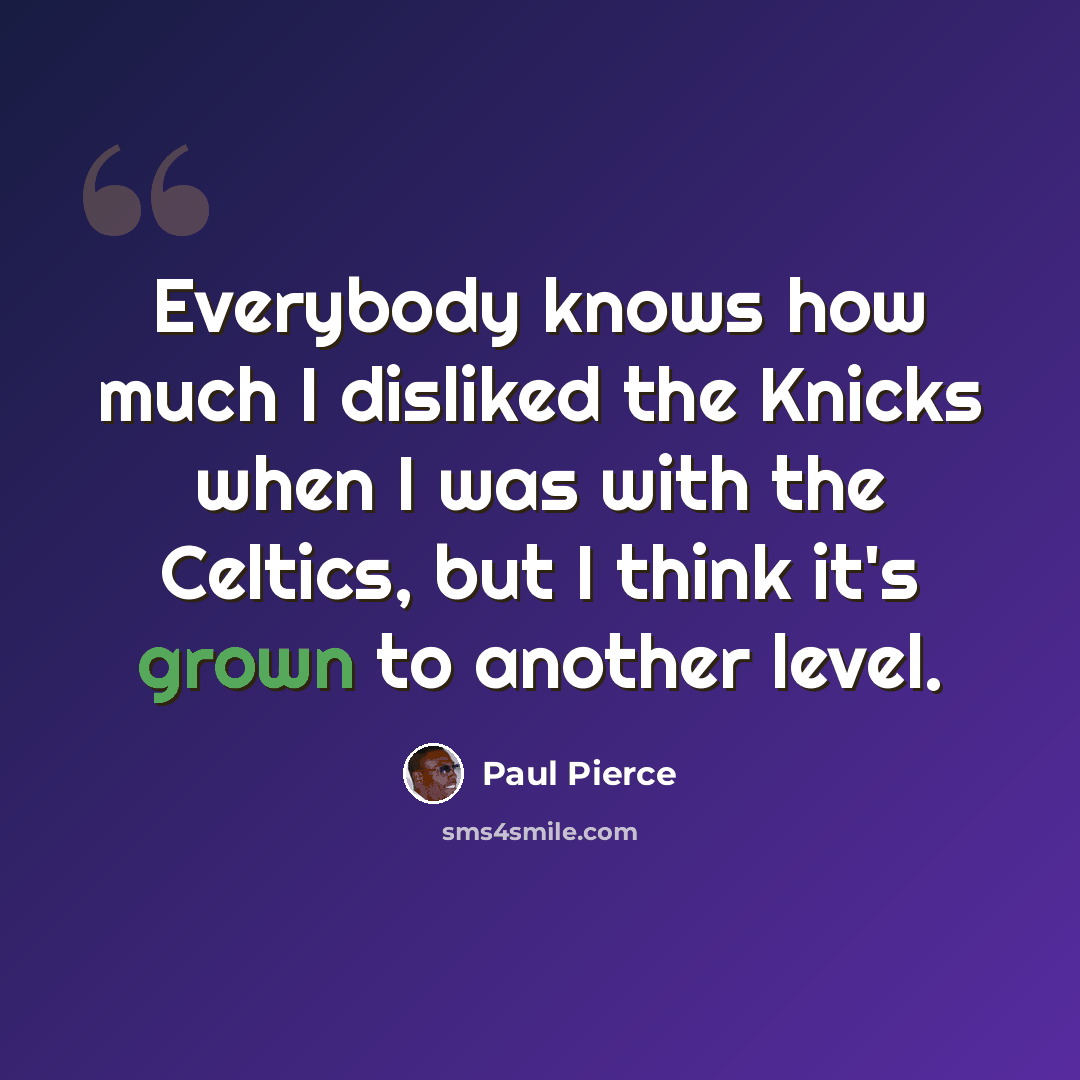 “Everybody knows how much I disliked the Knicks when I was with the Celtics, but I think it's grown to another level.” quote by Paul Pierce