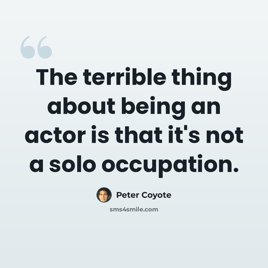 “The terrible thing about being an actor is that it's not a solo occupation.” quote by Peter Coyote