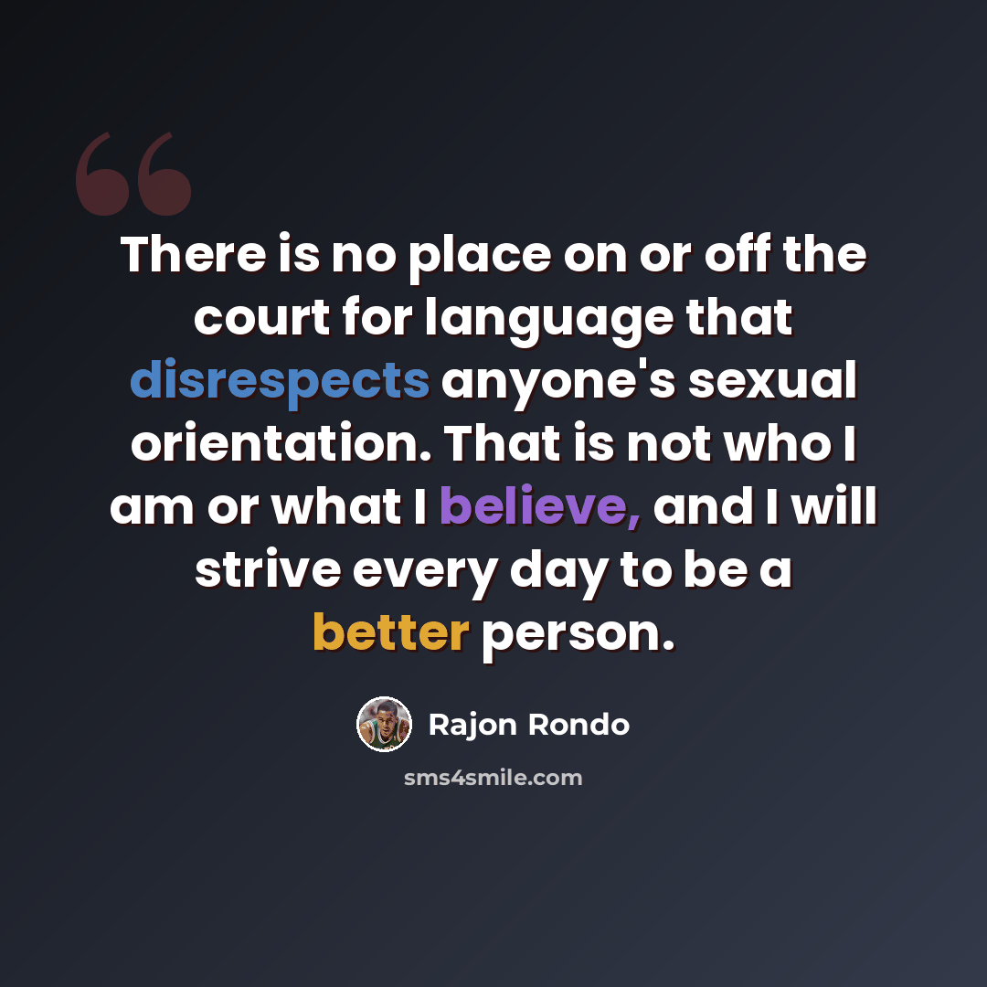 “There is no place on or off the court for language that disrespects anyone's sexual orientation. That is not who I am or what I believe, and I will strive every day to be a better person.” quote by Rajon Rondo