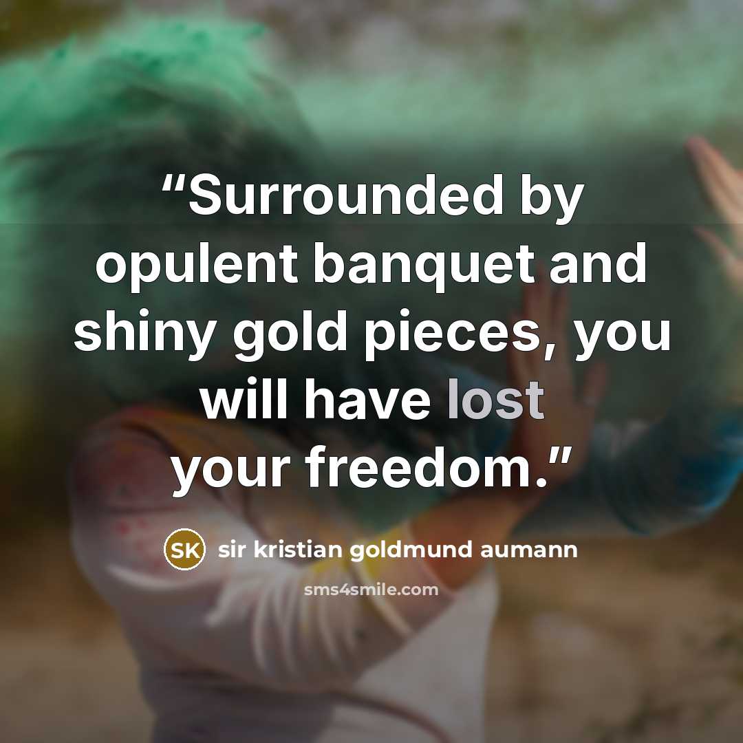 “Surrounded by opulent banquet and shiny gold pieces, you will have lost your freedom.” quote by sir kristian goldmund aumann