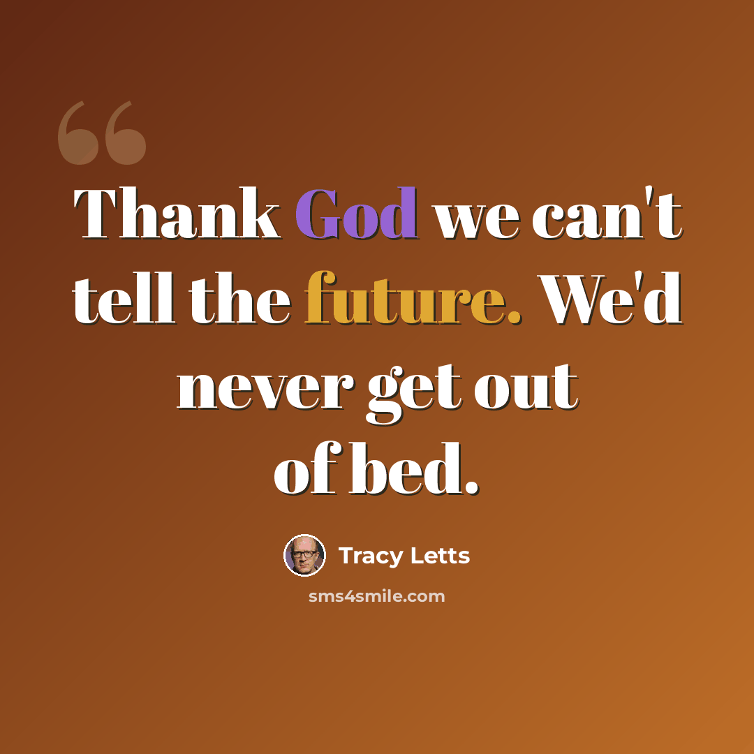“Thank God we can't tell the future. We'd never get out of bed.” quote by Tracy Letts