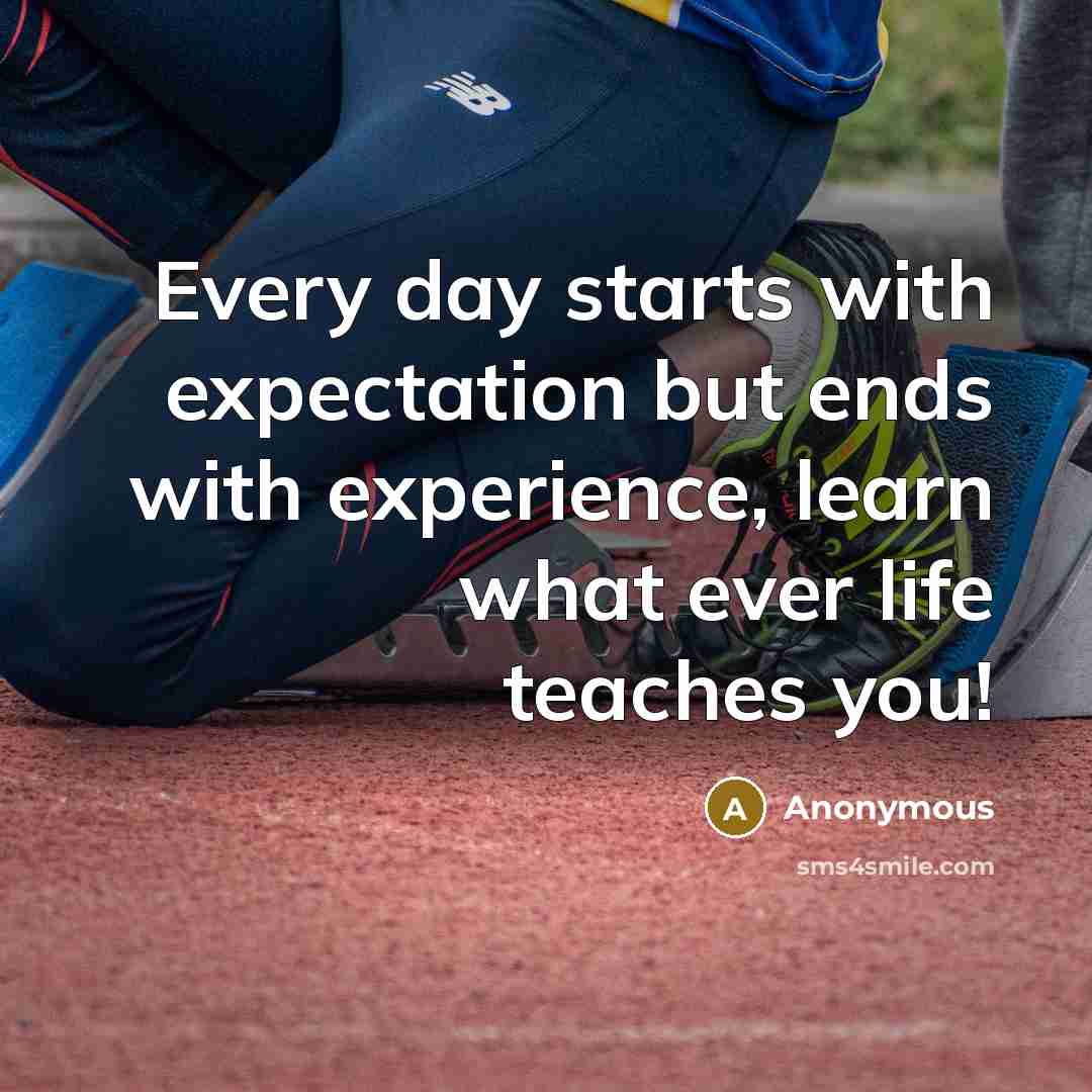 “Every day starts with expectation but ends with experience, learn what ever life teaches you!” quote by Anonymous
