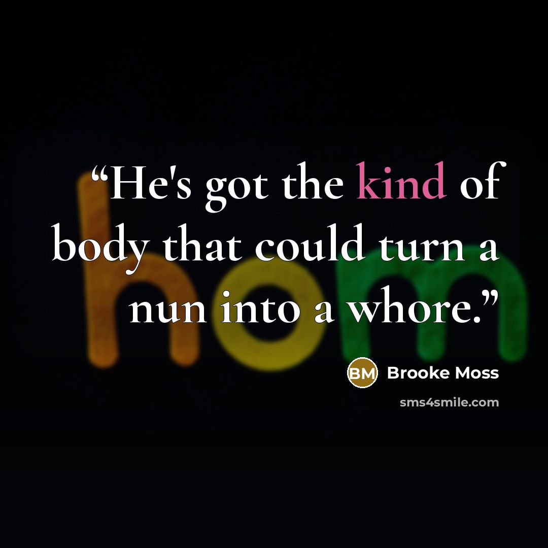 “He's got the kind of body that could turn a nun into a whore.” quote by Brooke Moss