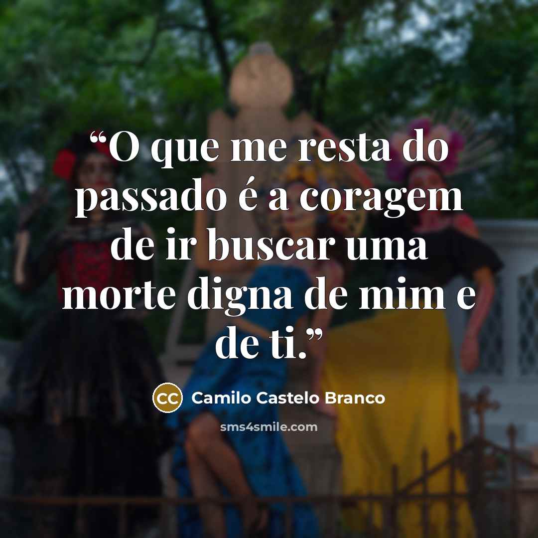 “O que me resta do passado é a coragem de ir buscar uma morte digna de mim e de ti.” quote by Camilo Castelo Branco