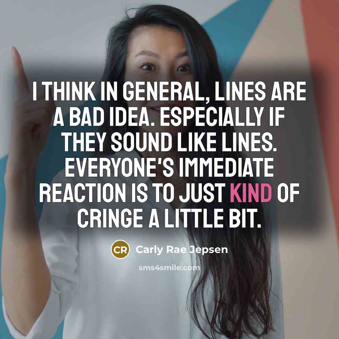 “I think in general, lines are a bad idea. Especially if they sound like lines. Everyone's immediate reaction is to just kind of cringe a little bit.” quote by Carly Rae Jepsen