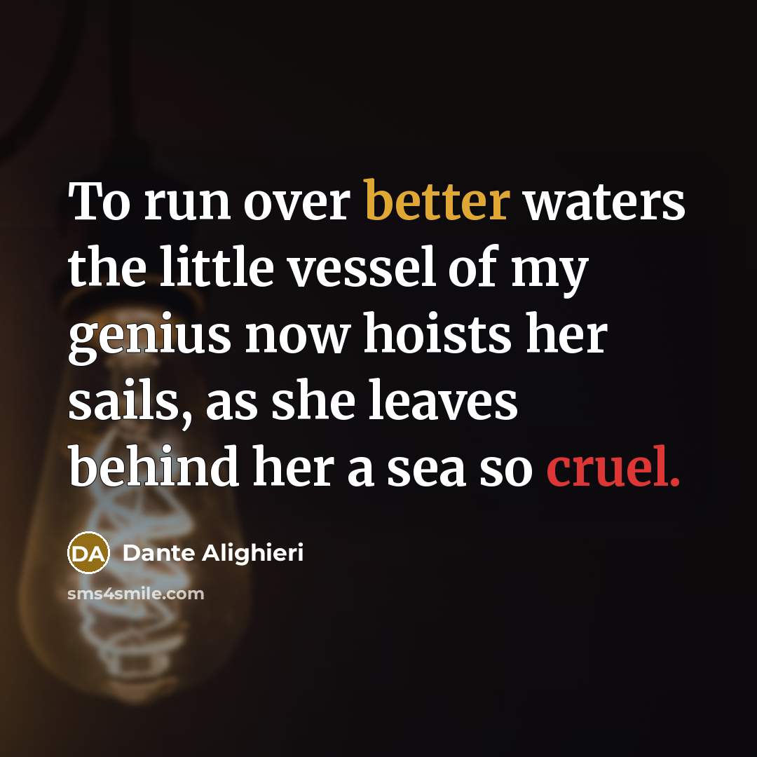 “To run over better waters the little vessel of my genius now hoists her sails, as she leaves behind her a sea so cruel.” quote by Dante Alighieri