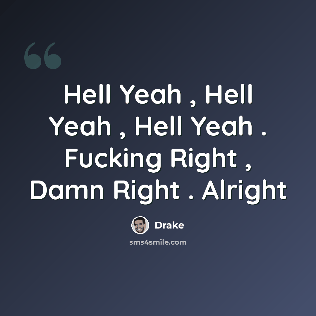 “Hell Yeah , Hell Yeah , Hell Yeah . Fucking Right , Damn Right . Alright” quote by Drake