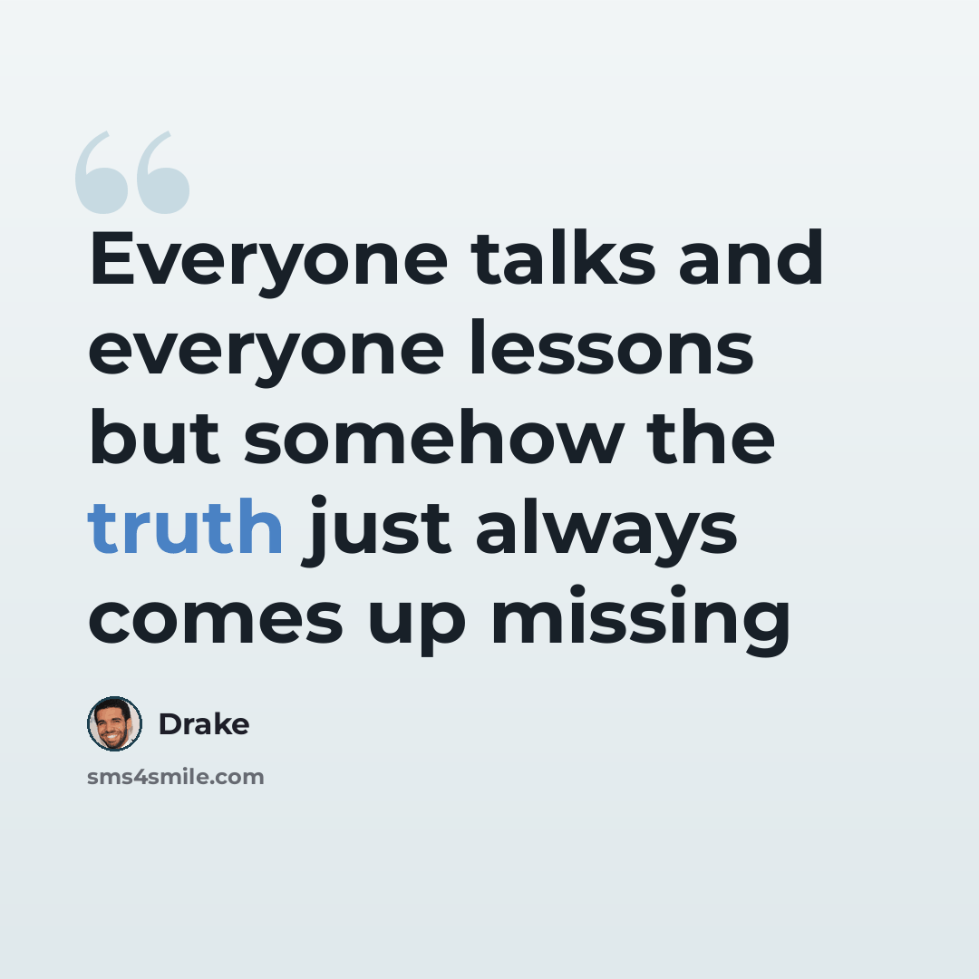 “Everyone talks and everyone lessons but somehow the truth just always comes up missing” quote by Drake