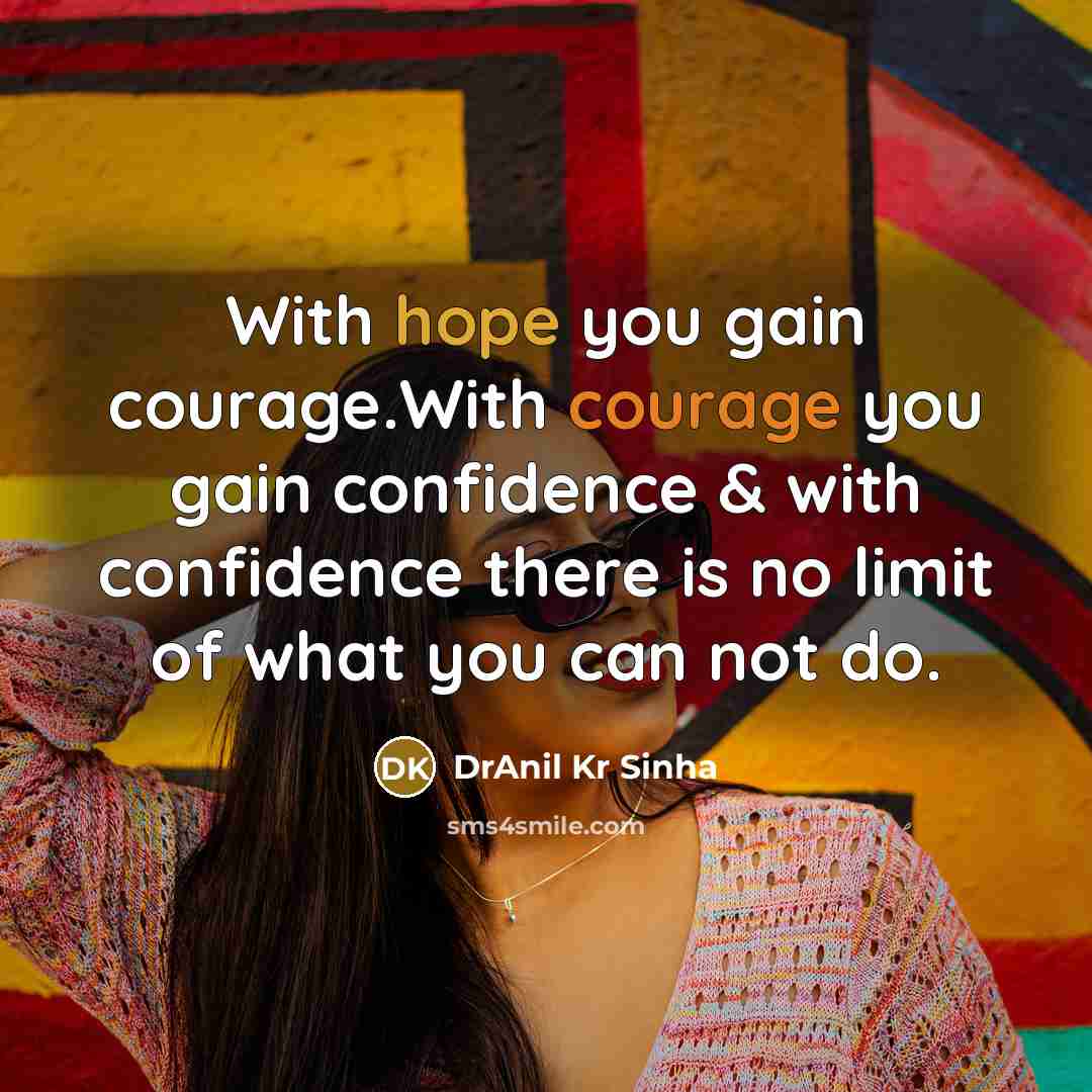 “With hope you gain courage.With courage you gain confidence & with confidence there is no limit of what you can not do.” quote by DrAnil Kr Sinha
