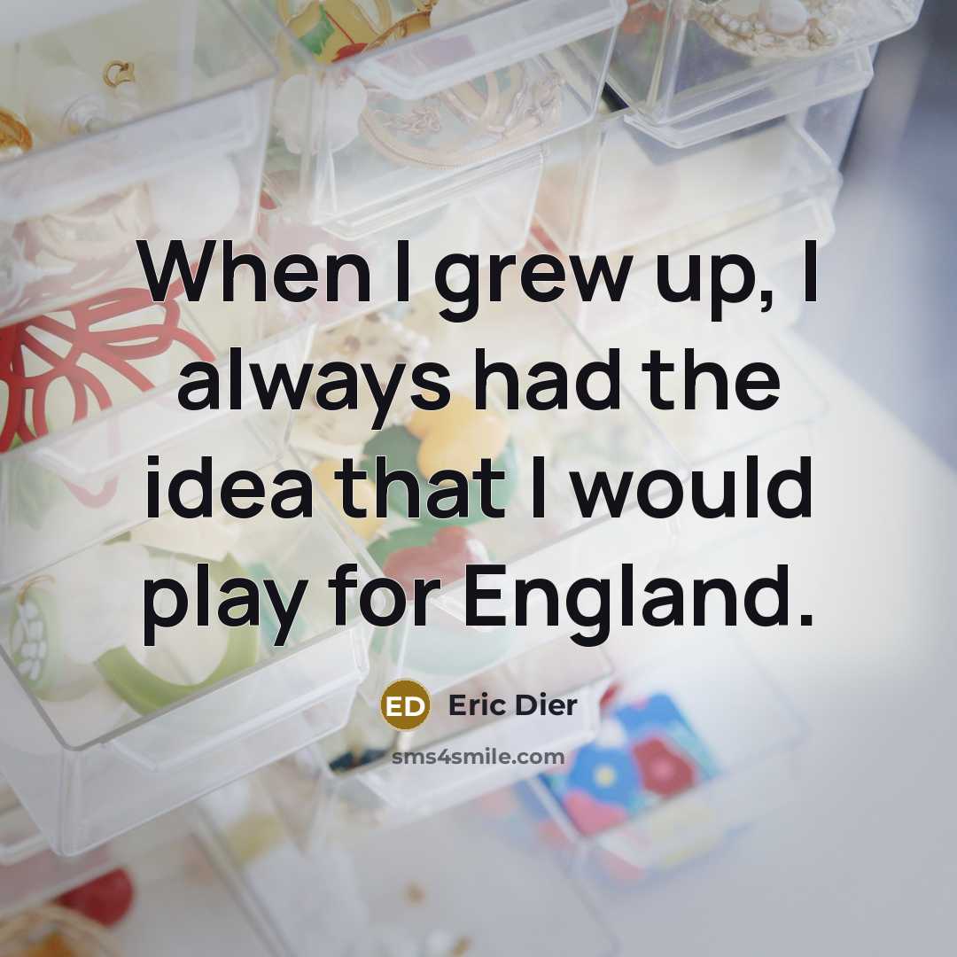 “When I grew up, I always had the idea that I would play for England.” quote by Eric Dier