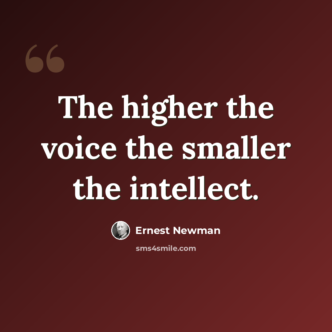 “The higher the voice the smaller the intellect.” quote by Ernest Newman