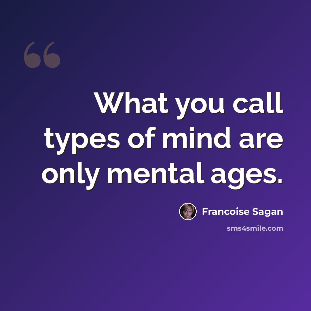 “What you call types of mind are only mental ages.” quote by Francoise Sagan