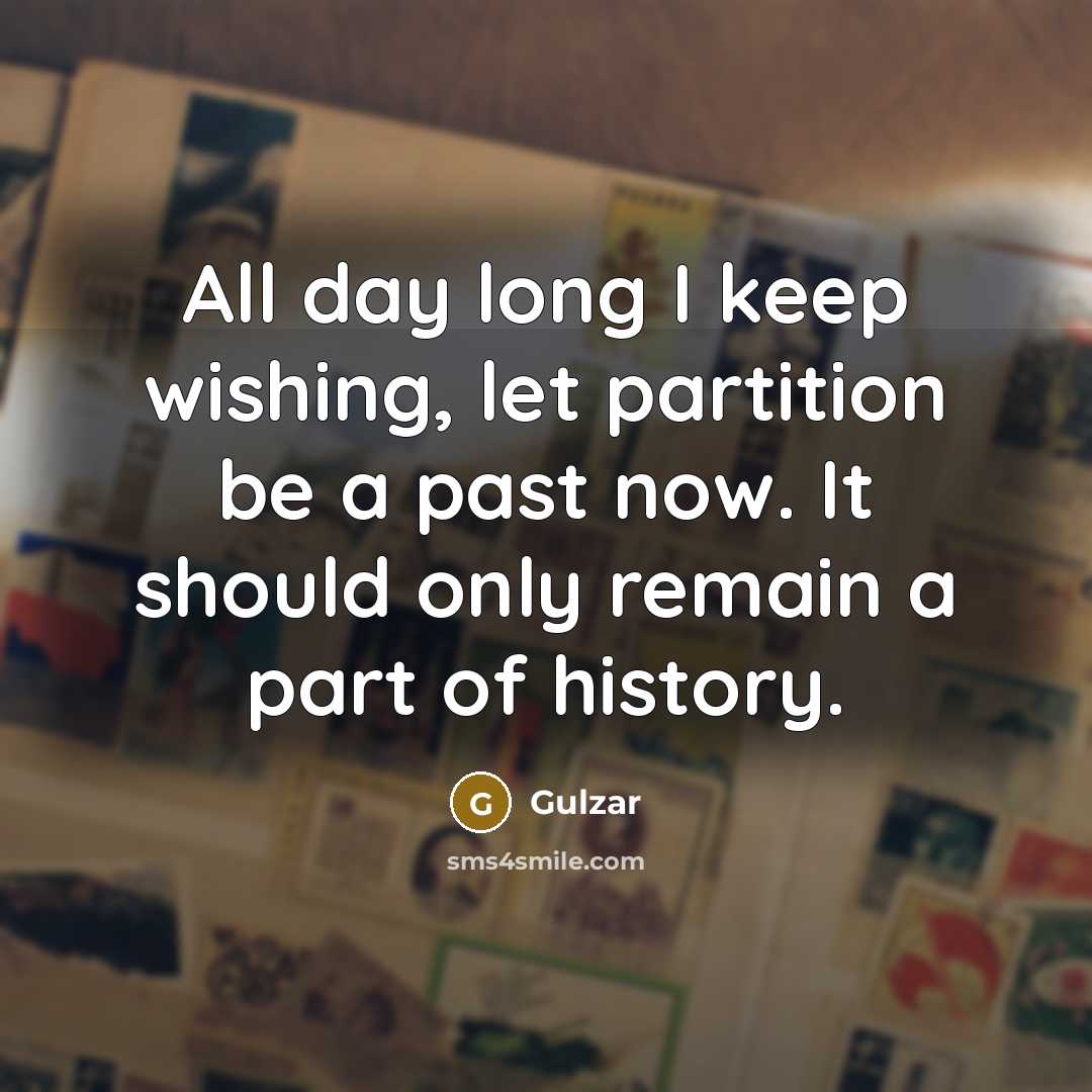 “All day long I keep wishing, let partition be a past now. It should only remain a part of history.” quote by Gulzar