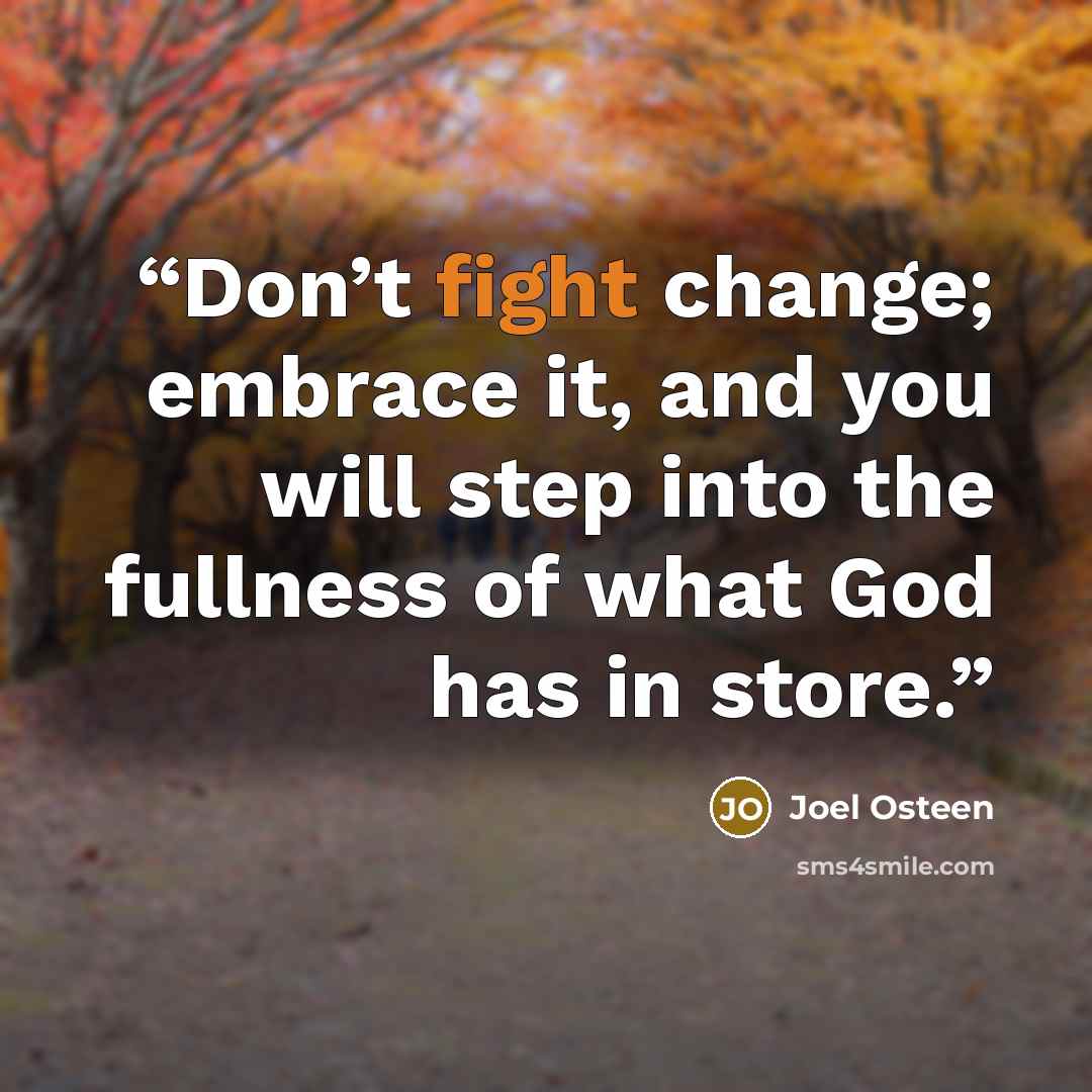 “Don’t fight change; embrace it, and you will step into the fullness of what God has in store.” quote by Joel Osteen
