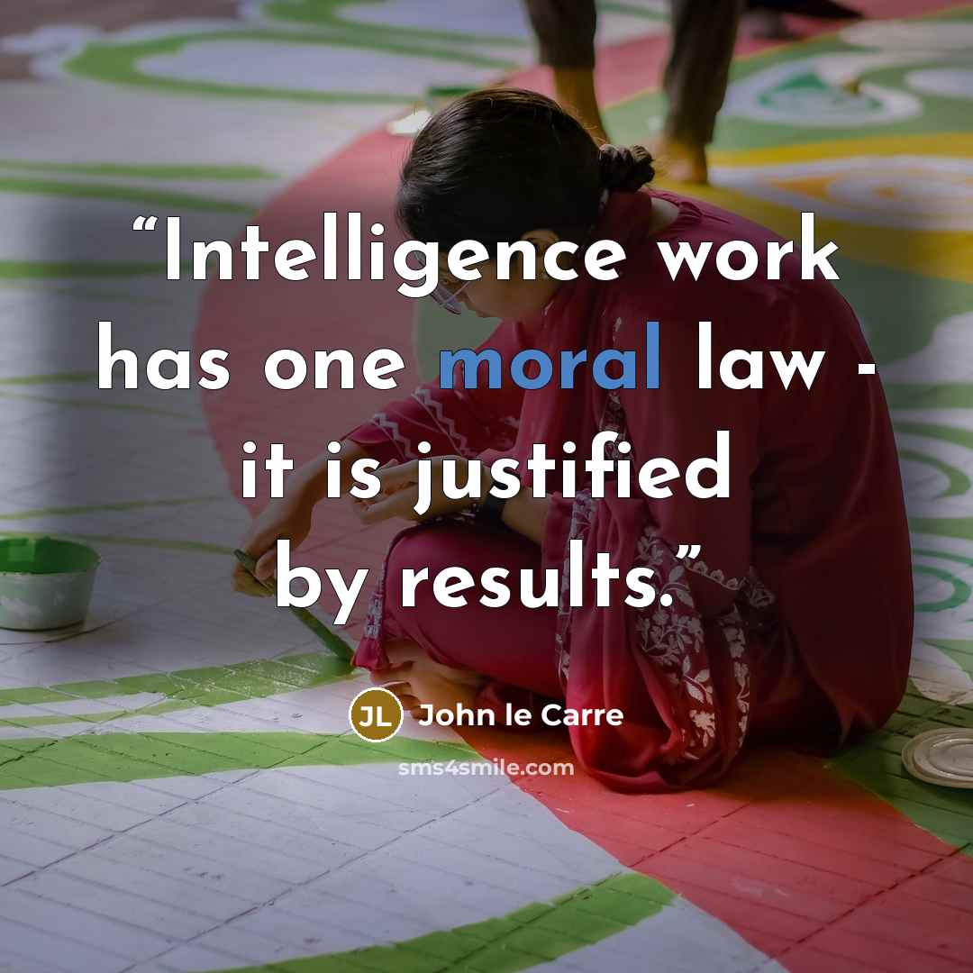“Intelligence work has one moral law - it is justified by results.” quote by John le Carré