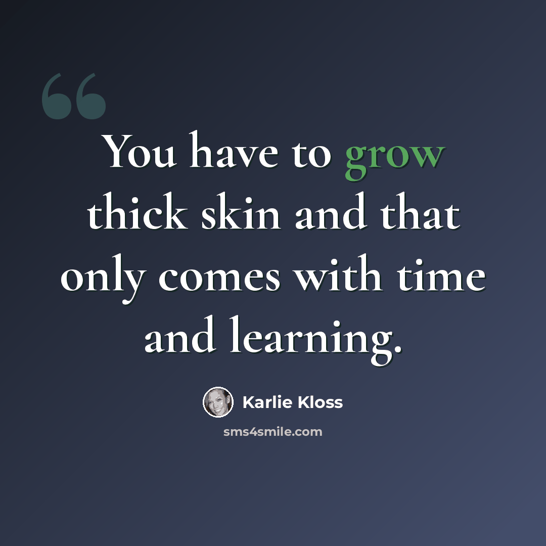 “You have to grow thick skin and that only comes with time and learning.” quote by Karlie Kloss