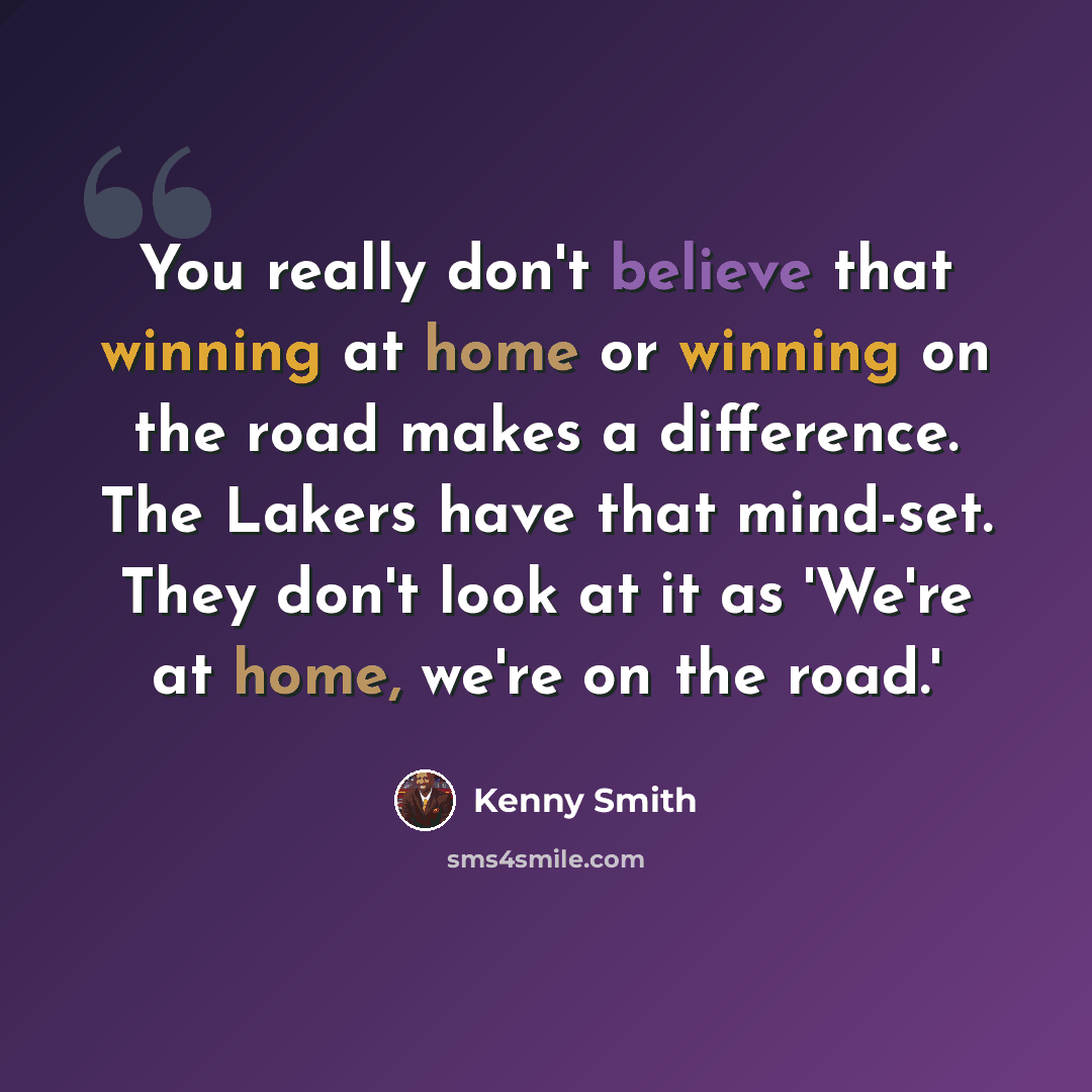 “You really don't believe that winning at home or winning on the road makes a difference. The Lakers have that mind-set. They don't look at it as 'We're at home, we're on the road.'” quote by Kenny Smith