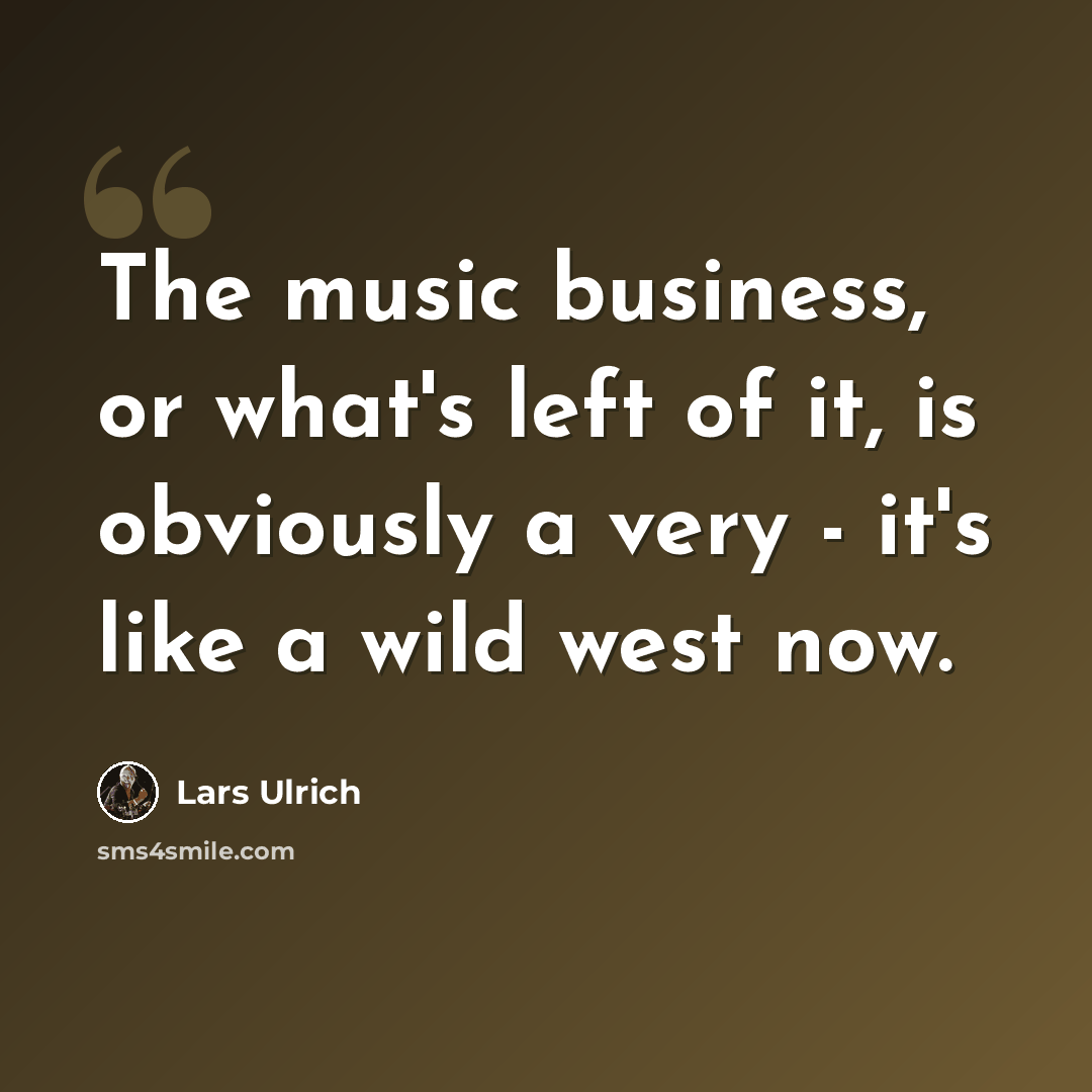 “The music business, or what's left of it, is obviously a very - it's like a wild west now.” quote by Lars Ulrich