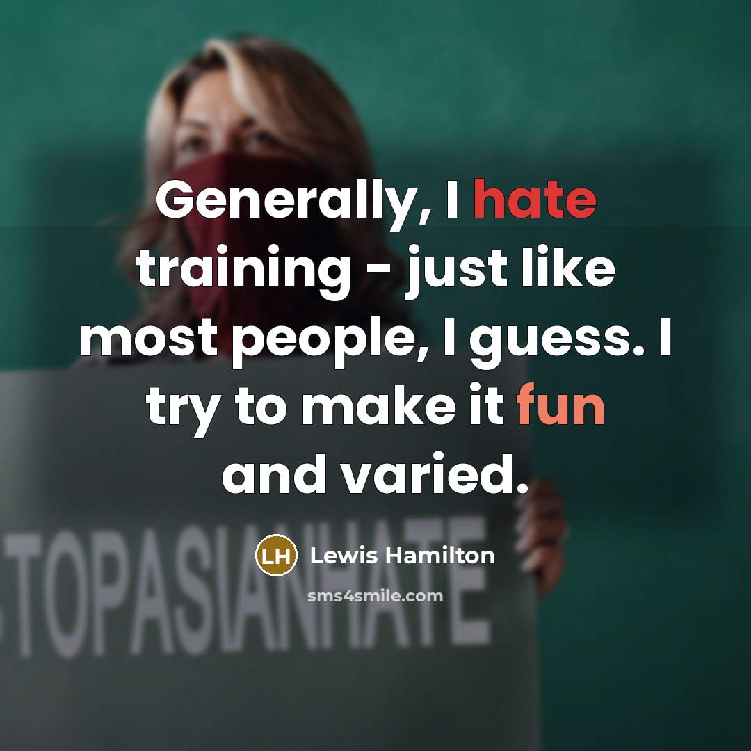 “Generally, I hate training - just like most people, I guess. I try to make it fun and varied.” quote by Lewis Hamilton