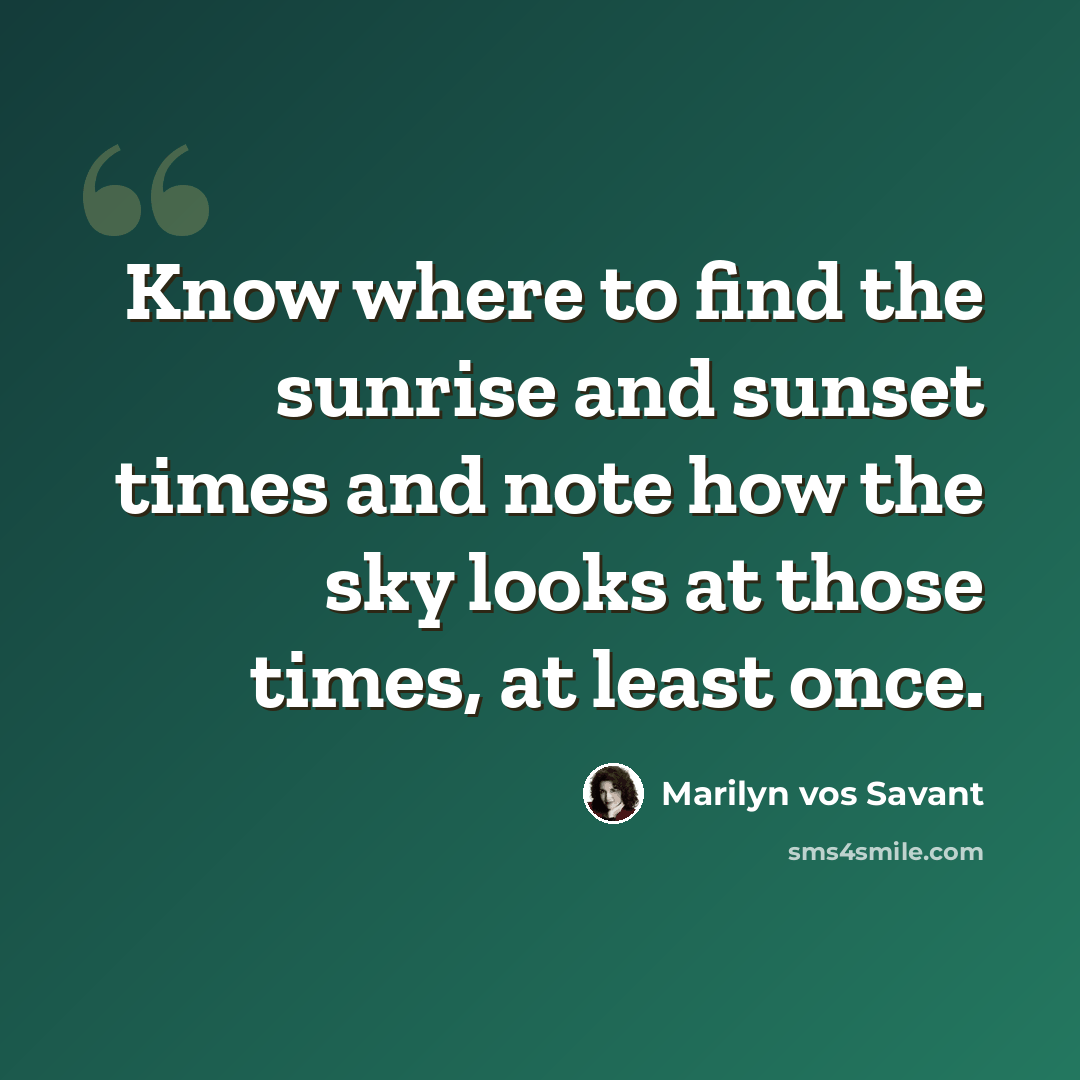 “Know where to find the sunrise and sunset times and note how the sky looks at those times, at least once.” quote by Marilyn vos Savant