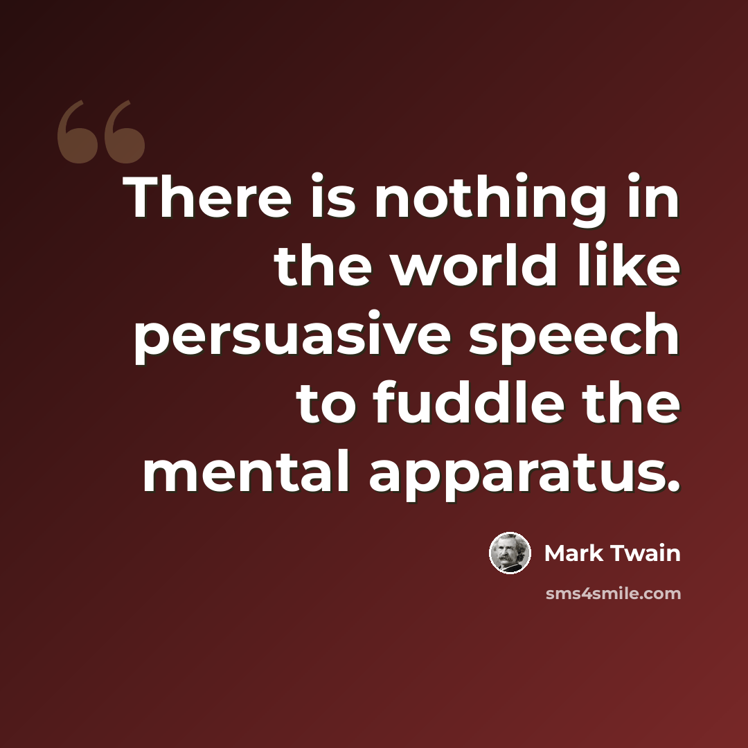 “There is nothing in the world like persuasive speech to fuddle the mental apparatus.” quote by Mark Twain