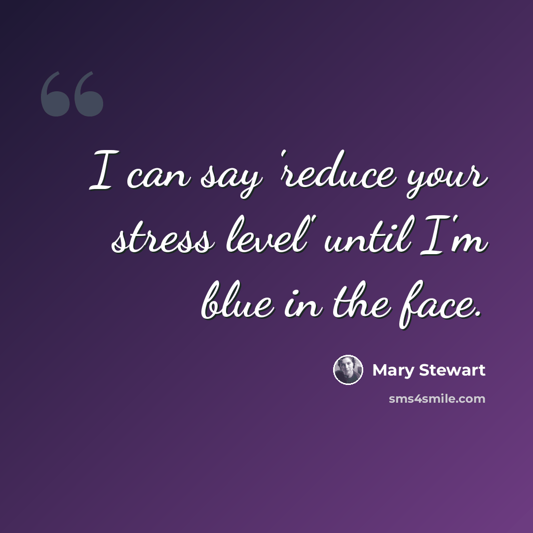 “I can say 'reduce your stress level' until I'm blue in the face.” quote by Mary Stewart