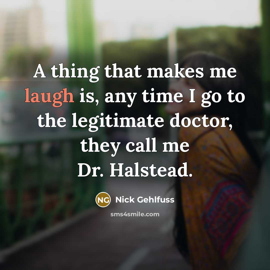 “A thing that makes me laugh is, any time I go to the legitimate doctor, they call me Dr. Halstead.” quote by Nick Gehlfuss
