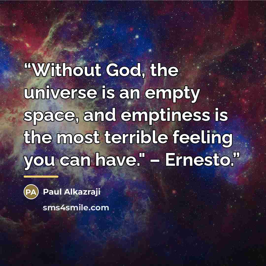 “Without God, the universe is an empty space, and emptiness is the most terrible feeling you can have." – Ernesto.” quote by Paul Alkazraji