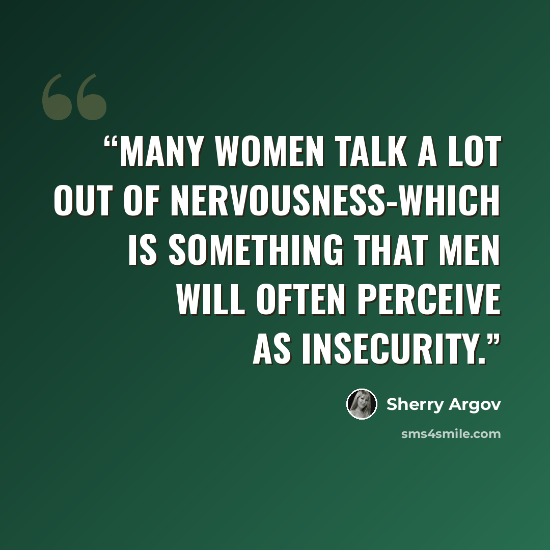 “Many women talk a lot out of nervousness-which is something that men will often perceive as insecurity.” quote by Sherry Argov
