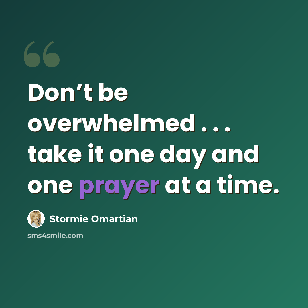 “Don’t be overwhelmed . . . take it one day and one prayer at a time.” quote by Stormie Omartian