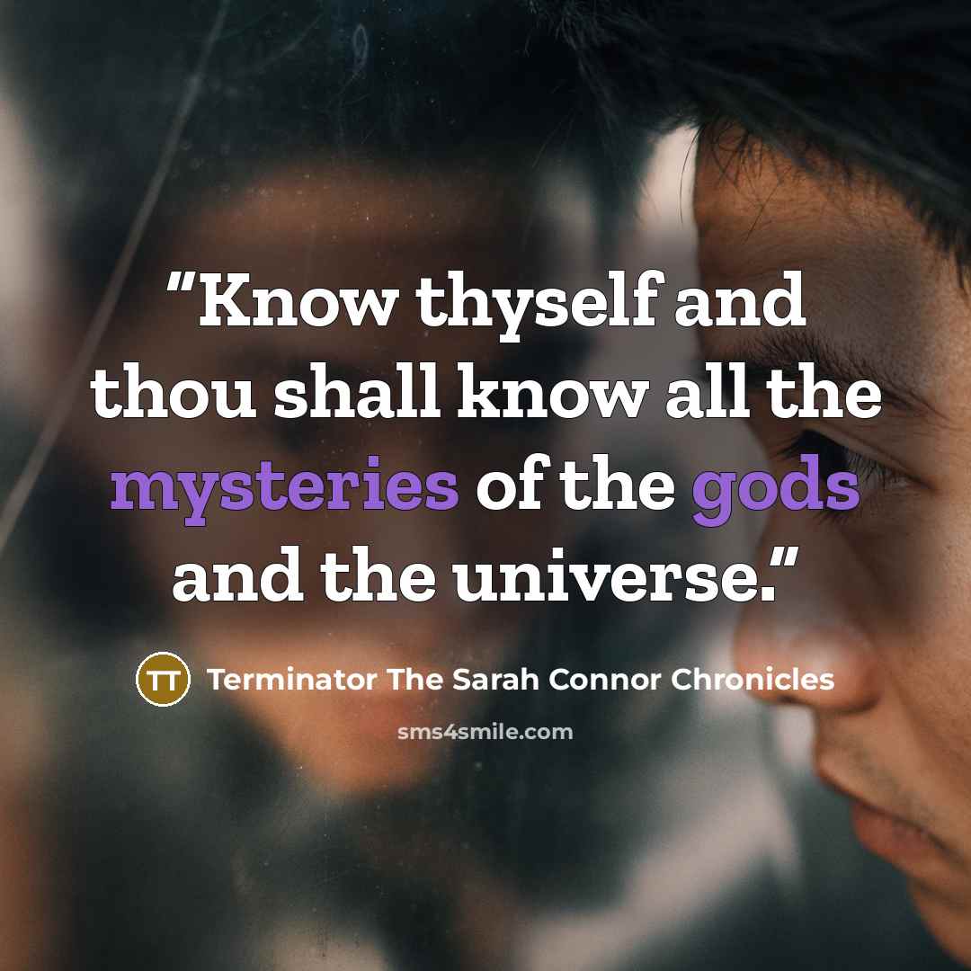 “Know thyself and thou shall know all the mysteries of the gods and the universe.” quote by Terminator The Sarah Connor Chronicles