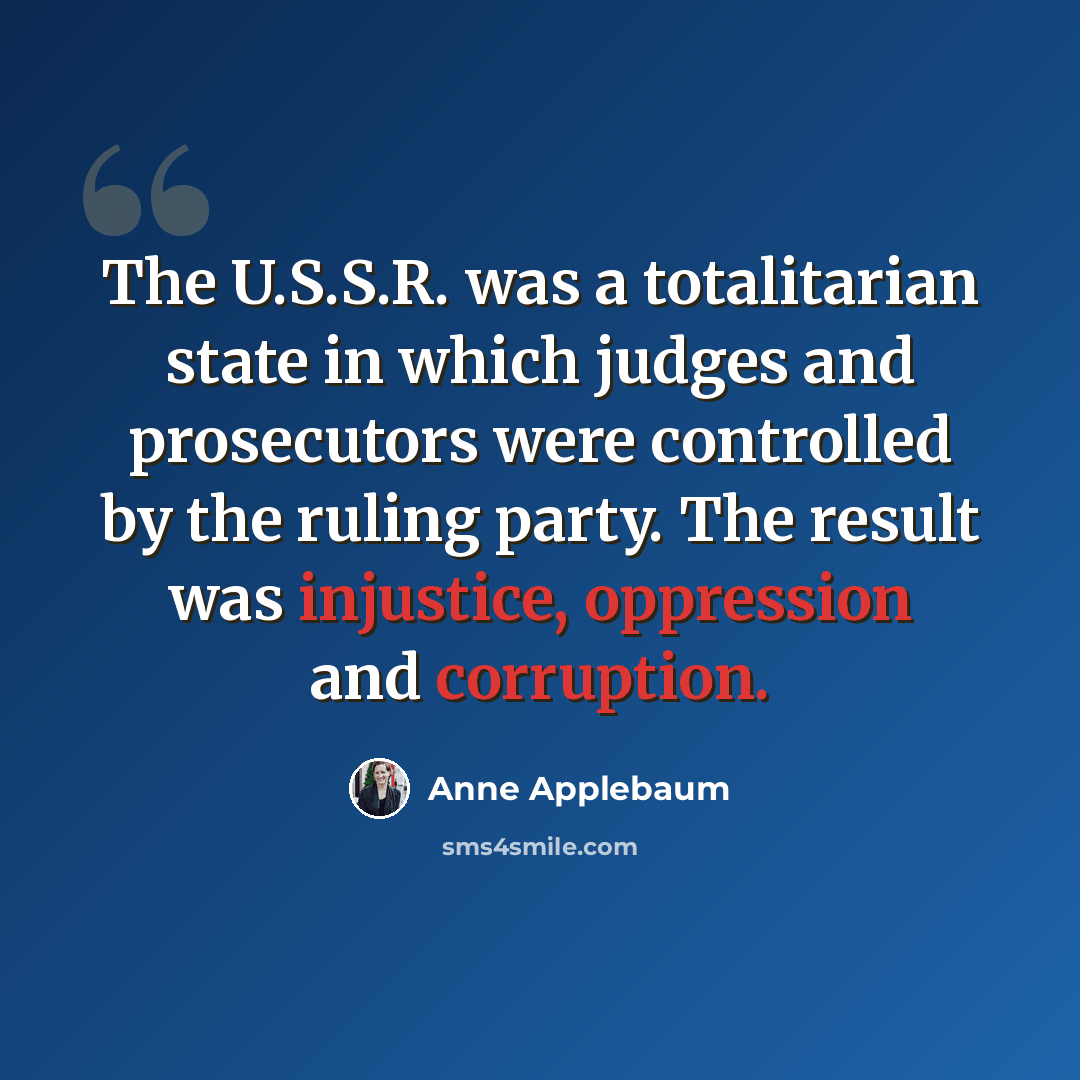“The U.S.S.R. was a totalitarian state in which judges and prosecutors were controlled by the ruling party. The result was injustice, oppression and corruption.” quote by Anne Applebaum