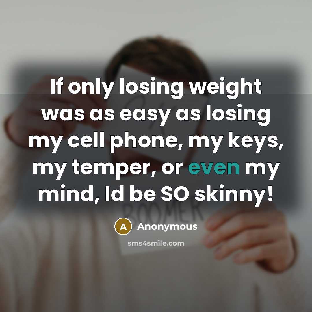 “If only losing weight was as easy as losing my cell phone, my keys, my temper, or even my mind, Id be SO skinny!” quote by Anonymous