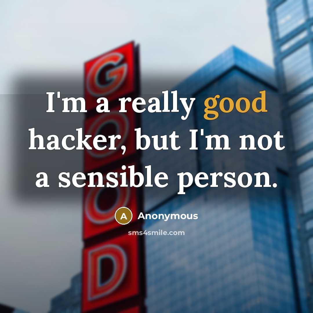“I'm a really good hacker, but I'm not a sensible person.” quote by Anonymous