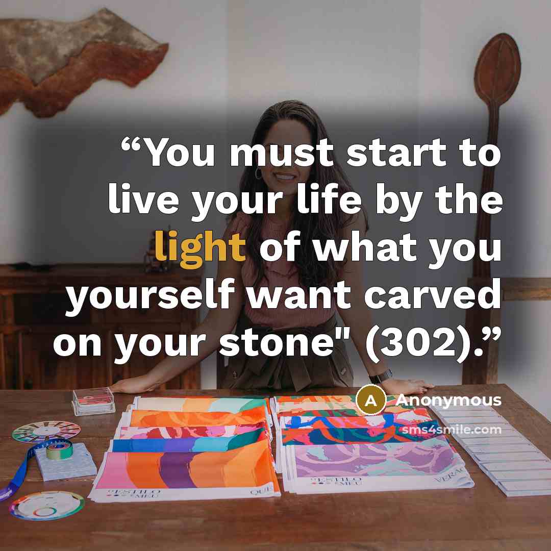 “You must start to live your life by the light of what you yourself want carved on your stone" (302).” quote by Anonymous