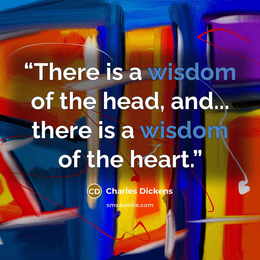 “There is a wisdom of the head, and... there is a wisdom of the heart.” quote by Charles Dickens