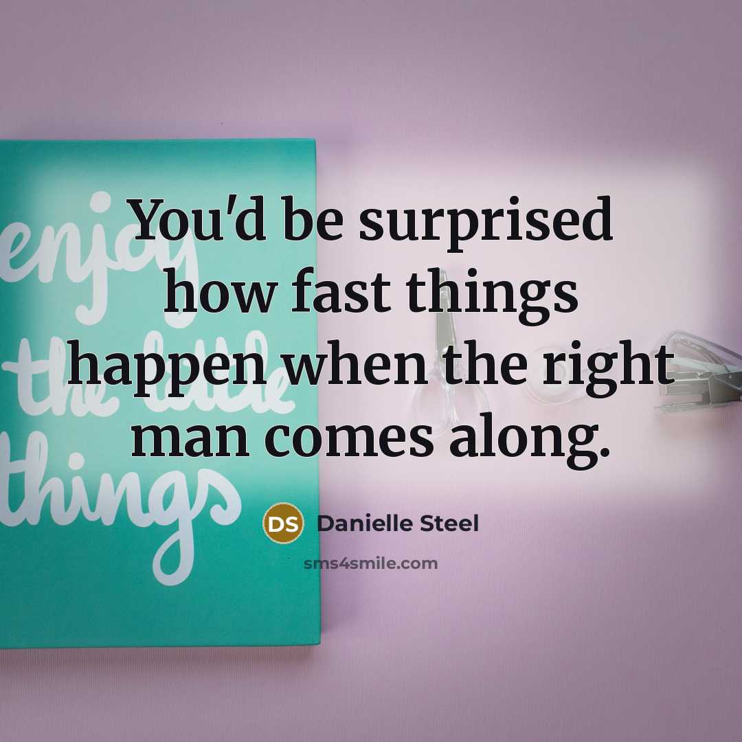 “You'd be surprised how fast things happen when the right man comes along.” quote by Danielle Steel