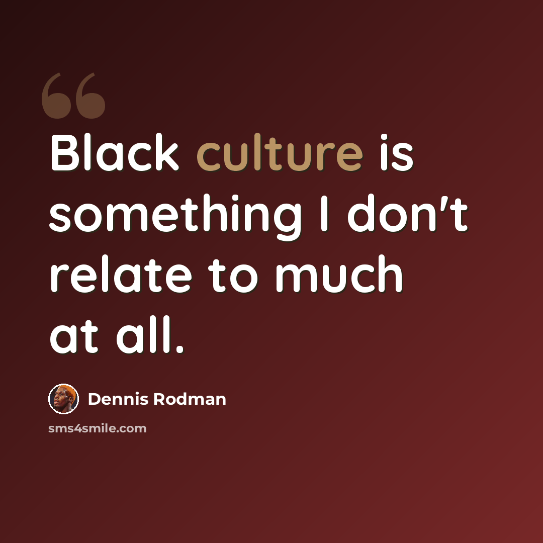 “Black culture is something I don't relate to much at all.” quote by Dennis Rodman