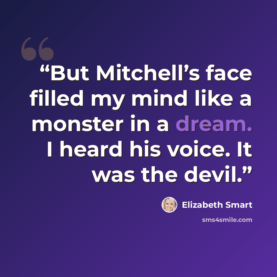 “But Mitchell’s face filled my mind like a monster in a dream. I heard his voice. It was the devil.” quote by Elizabeth Smart
