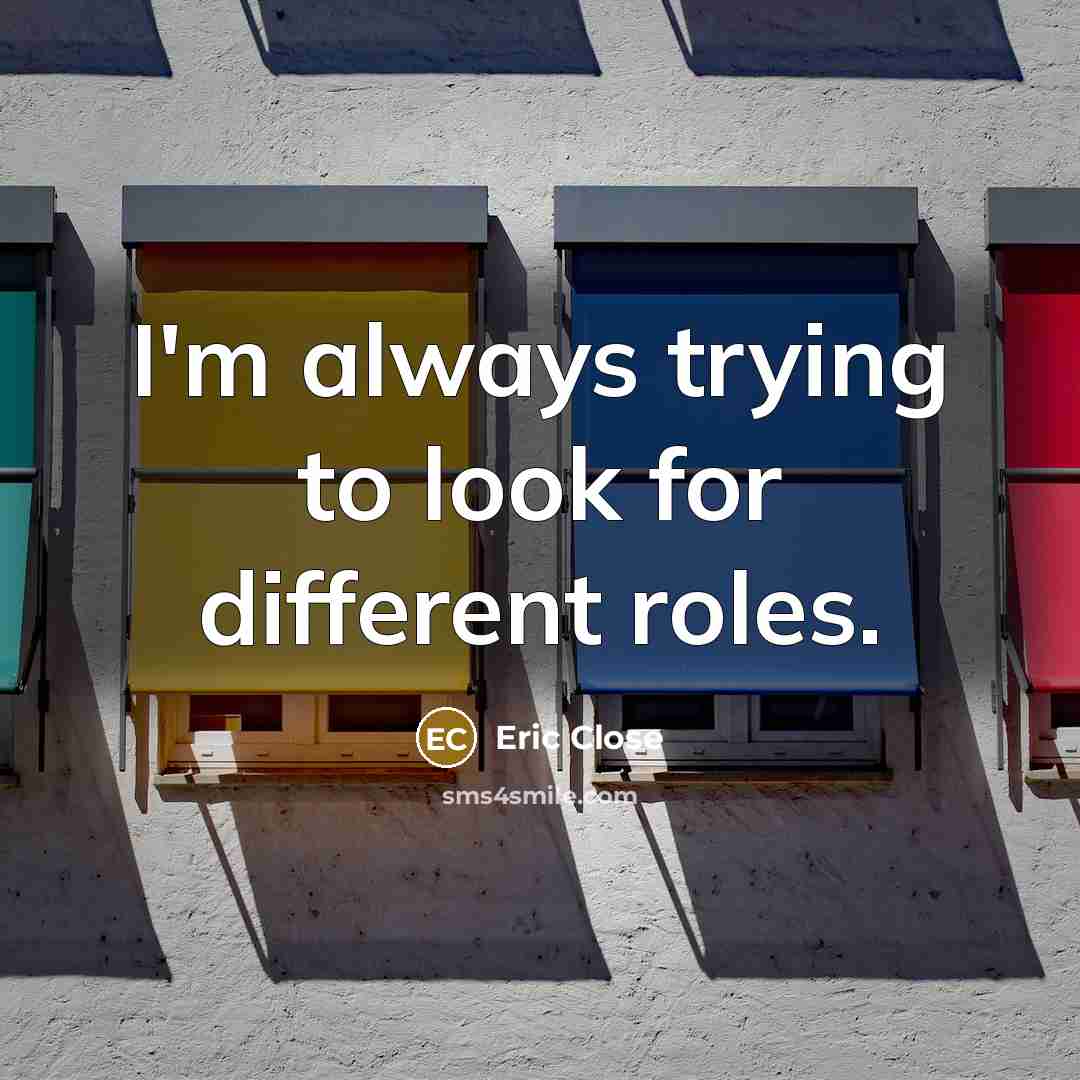 “I'm always trying to look for different roles.” quote by Eric Close