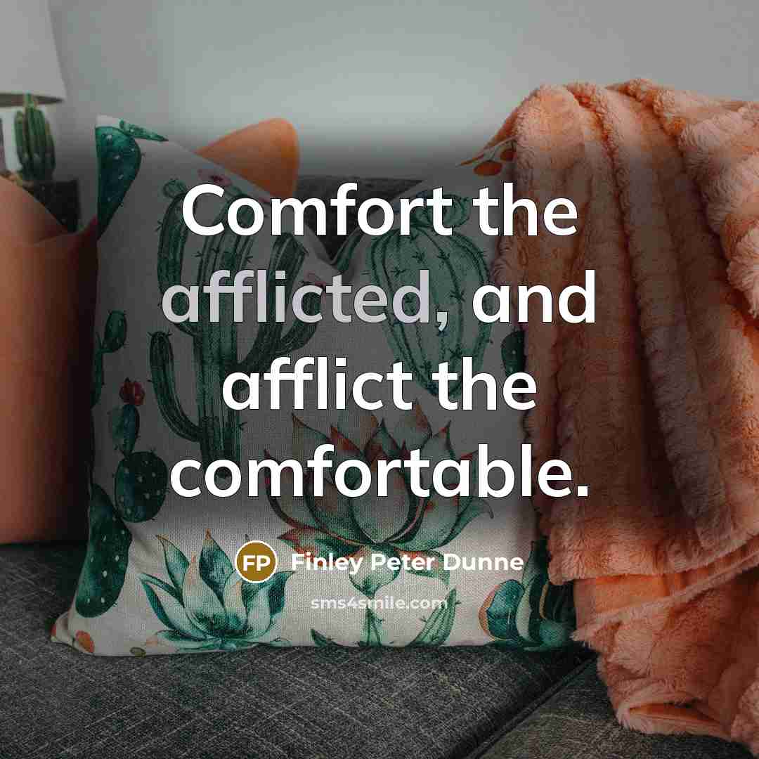 “Comfort the afflicted, and afflict the comfortable.” quote by Finley Peter Dunne