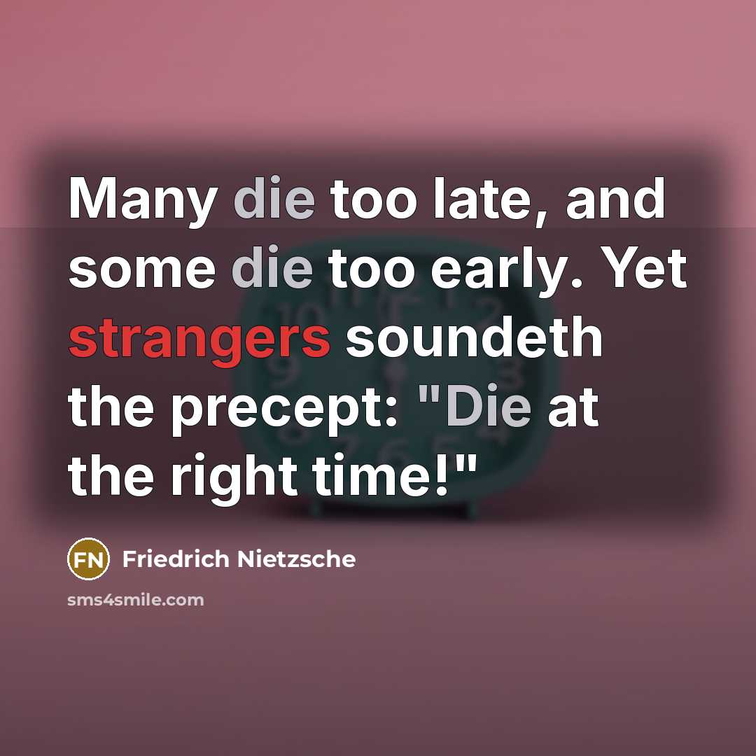 “Many die too late, and some die too early. Yet strangers soundeth the precept: "Die at the right time!"” quote by Friedrich Nietzsche
