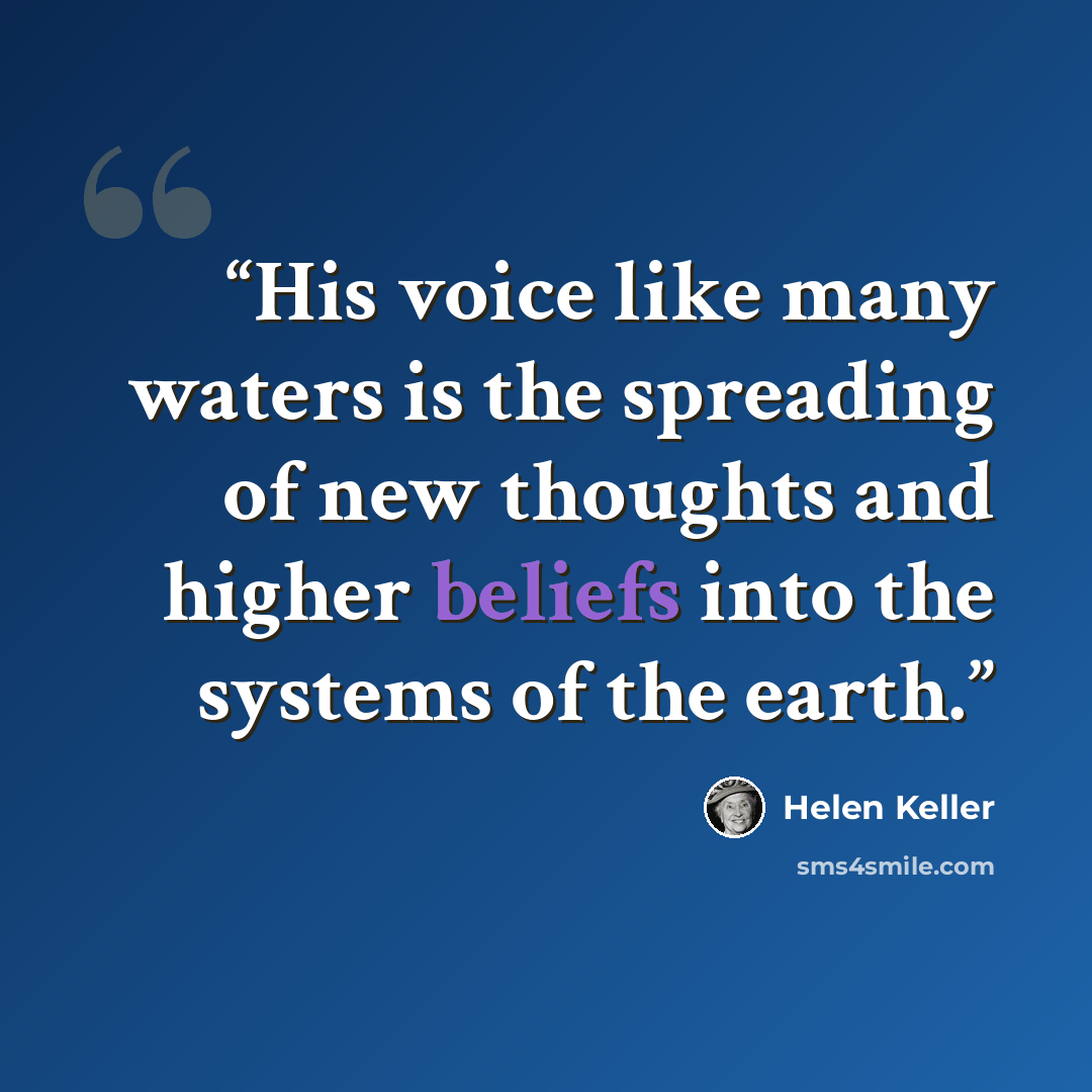 “His voice like many waters is the spreading of new thoughts and higher beliefs into the systems of the earth.” quote by Helen Keller