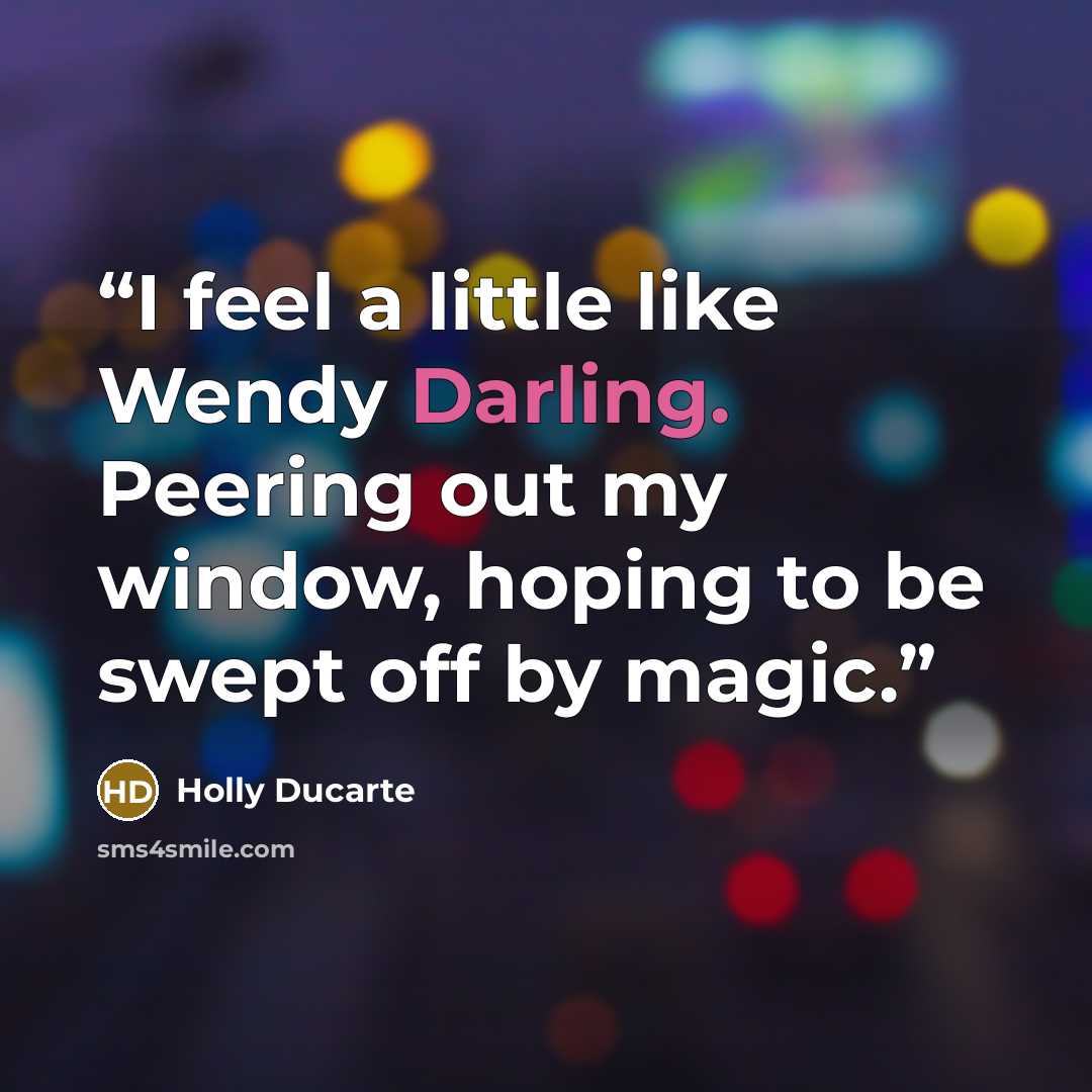 “I feel a little like Wendy Darling. Peering out my window, hoping to be swept off by magic.” quote by Holly Ducarte